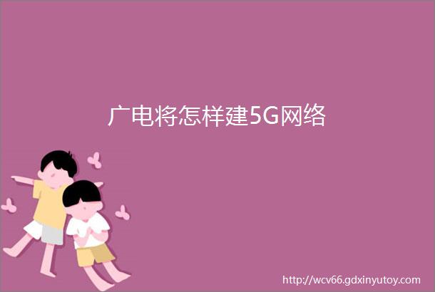 广电将怎样建5G网络
